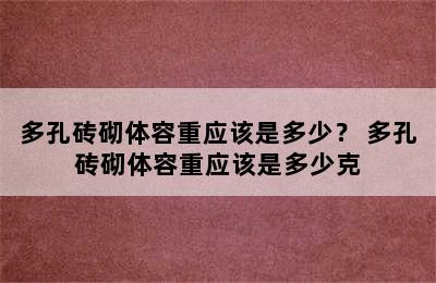 多孔砖砌体容重应该是多少？ 多孔砖砌体容重应该是多少克